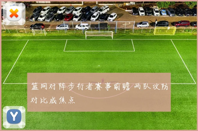 篮网对阵步行者赛事前瞻 两队攻防对比成焦点