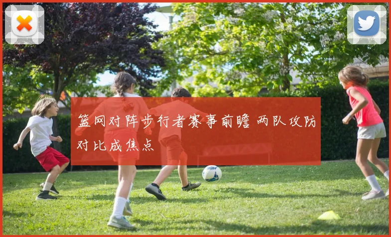 篮网对阵步行者赛事前瞻 两队攻防对比成焦点