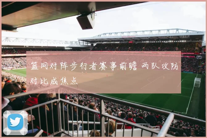 篮网对阵步行者赛事前瞻 两队攻防对比成焦点