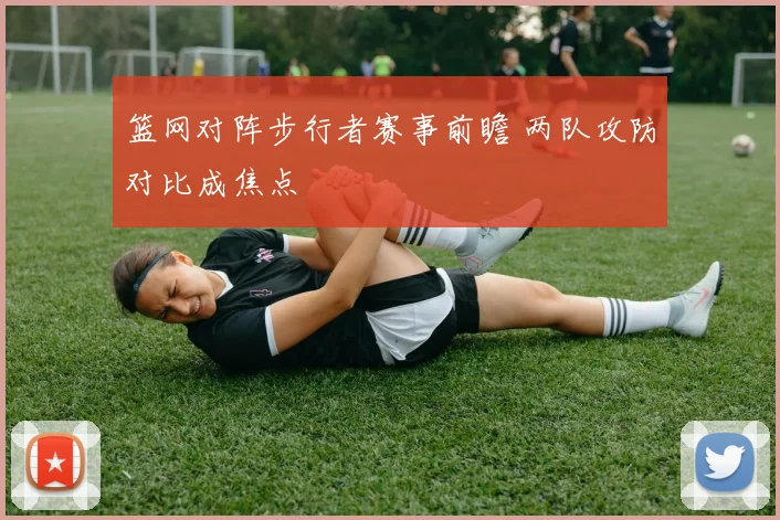 篮网对阵步行者赛事前瞻 两队攻防对比成焦点