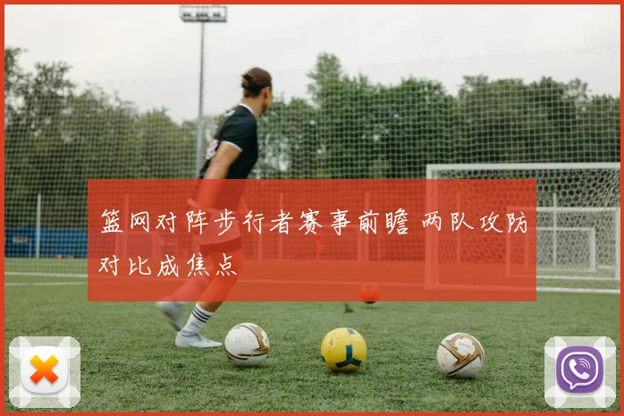 篮网对阵步行者赛事前瞻 两队攻防对比成焦点