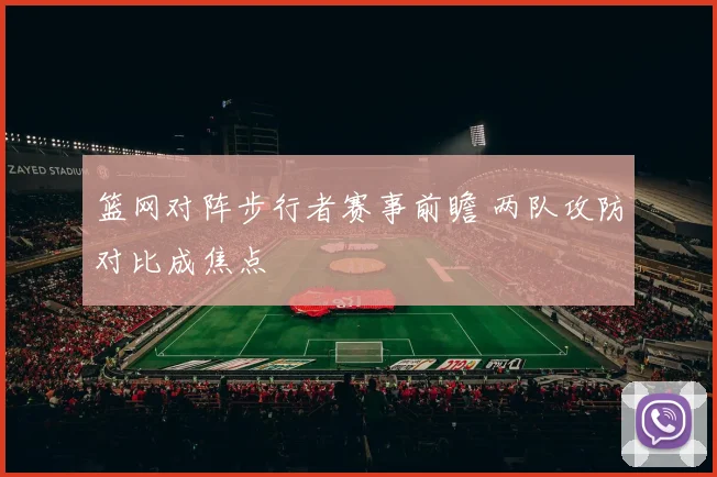 篮网对阵步行者赛事前瞻 两队攻防对比成焦点