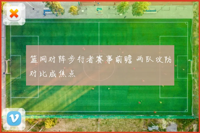 篮网对阵步行者赛事前瞻 两队攻防对比成焦点