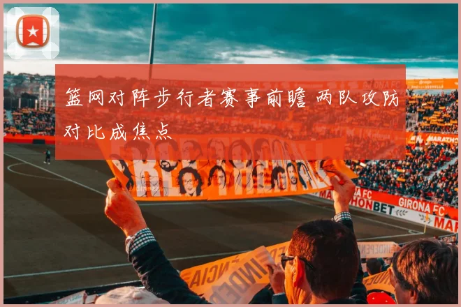 篮网对阵步行者赛事前瞻 两队攻防对比成焦点