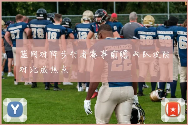 篮网对阵步行者赛事前瞻 两队攻防对比成焦点