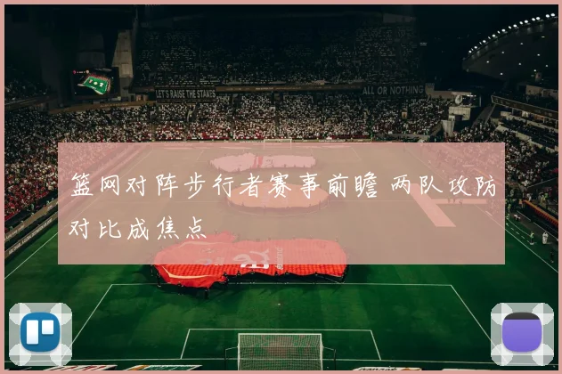 篮网对阵步行者赛事前瞻 两队攻防对比成焦点