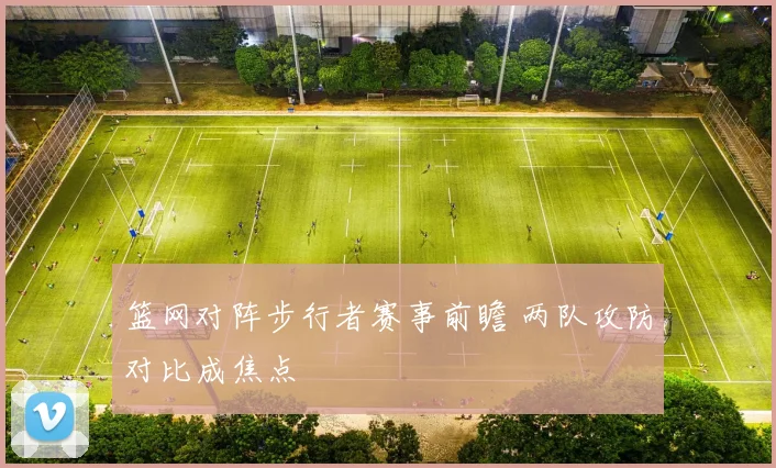 篮网对阵步行者赛事前瞻 两队攻防对比成焦点