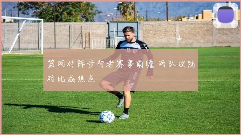 篮网对阵步行者赛事前瞻 两队攻防对比成焦点