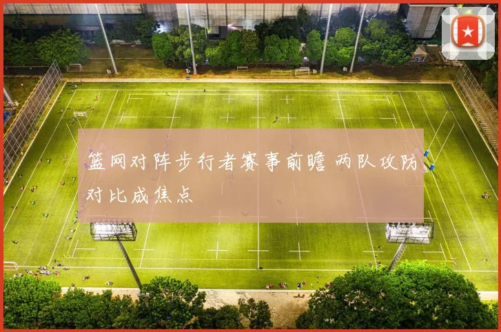 篮网对阵步行者赛事前瞻 两队攻防对比成焦点