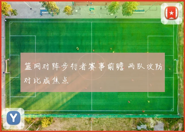 篮网对阵步行者赛事前瞻 两队攻防对比成焦点