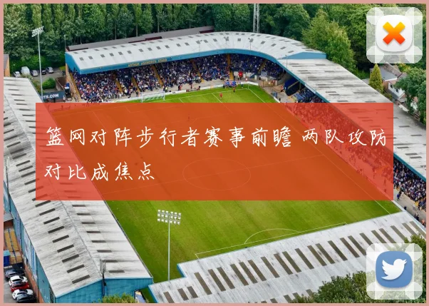 篮网对阵步行者赛事前瞻 两队攻防对比成焦点