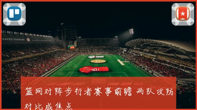 篮网对阵步行者赛事前瞻 两队攻防对比成焦点