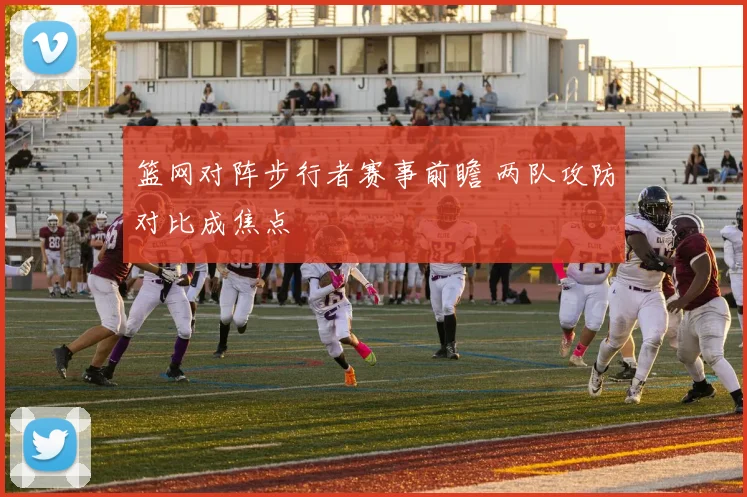 篮网对阵步行者赛事前瞻 两队攻防对比成焦点
