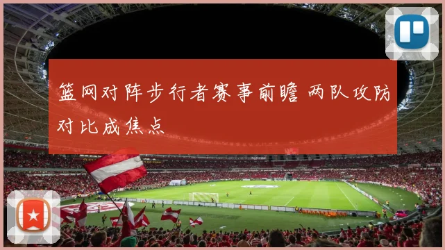 篮网对阵步行者赛事前瞻 两队攻防对比成焦点