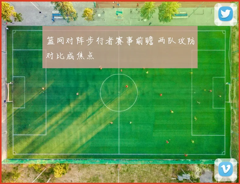 篮网对阵步行者赛事前瞻 两队攻防对比成焦点