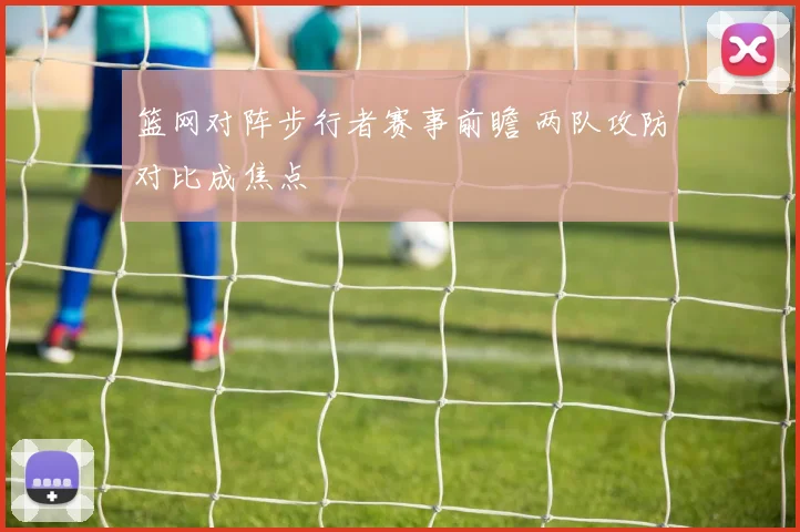 篮网对阵步行者赛事前瞻 两队攻防对比成焦点