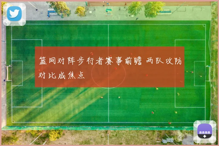 篮网对阵步行者赛事前瞻 两队攻防对比成焦点