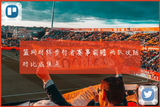 篮网对阵步行者赛事前瞻 两队攻防对比成焦点