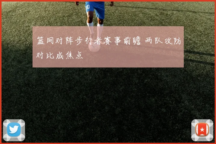 篮网对阵步行者赛事前瞻 两队攻防对比成焦点