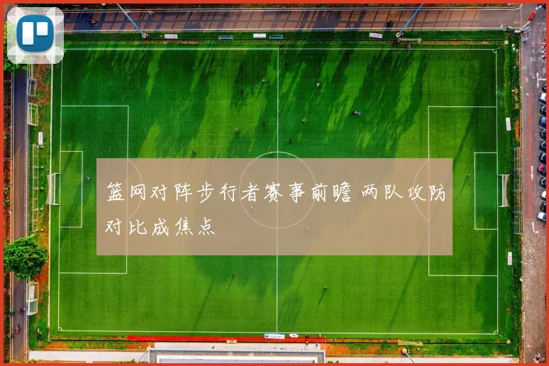 篮网对阵步行者赛事前瞻 两队攻防对比成焦点