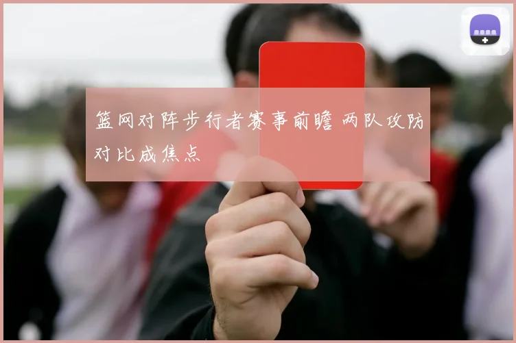 篮网对阵步行者赛事前瞻 两队攻防对比成焦点