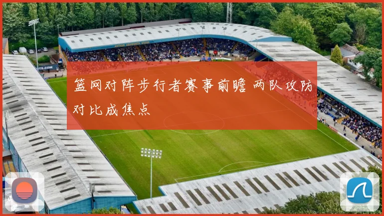 篮网对阵步行者赛事前瞻 两队攻防对比成焦点