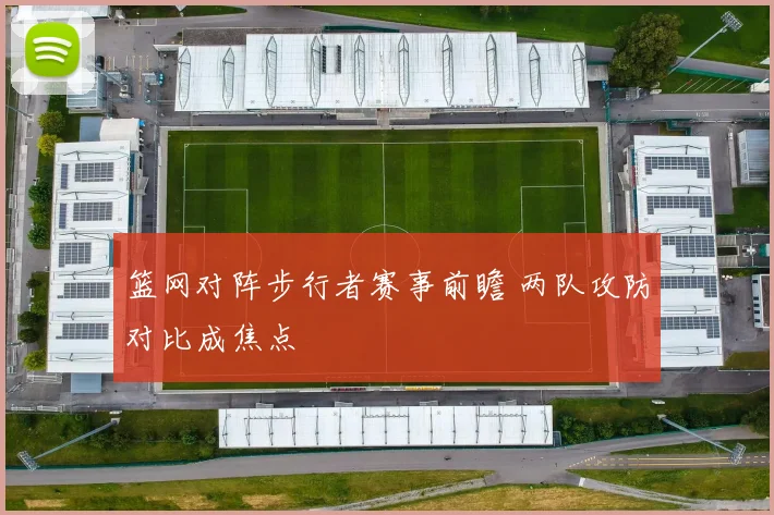 篮网对阵步行者赛事前瞻 两队攻防对比成焦点
