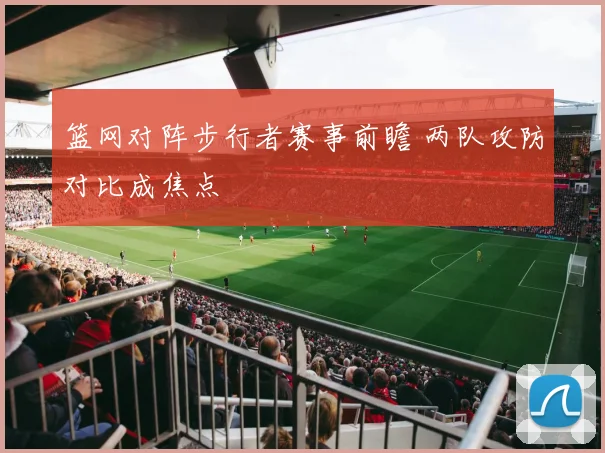 篮网对阵步行者赛事前瞻 两队攻防对比成焦点