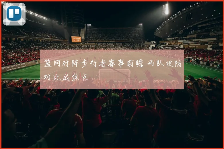 篮网对阵步行者赛事前瞻 两队攻防对比成焦点