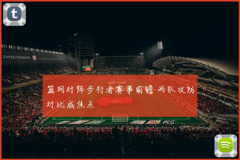 篮网对阵步行者赛事前瞻 两队攻防对比成焦点
