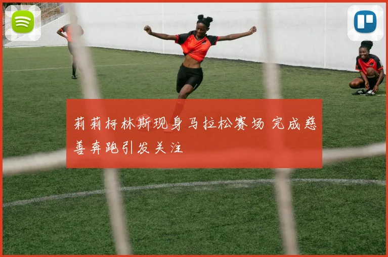 莉莉柯林斯现身马拉松赛场 完成慈善奔跑引发关注