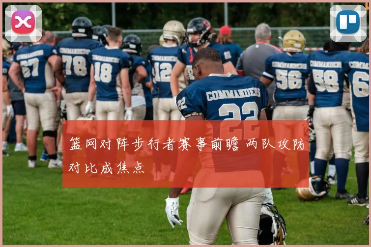 篮网对阵步行者赛事前瞻 两队攻防对比成焦点