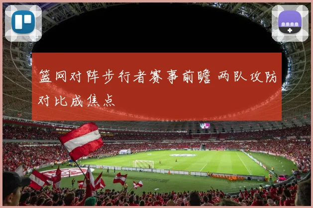 篮网对阵步行者赛事前瞻 两队攻防对比成焦点