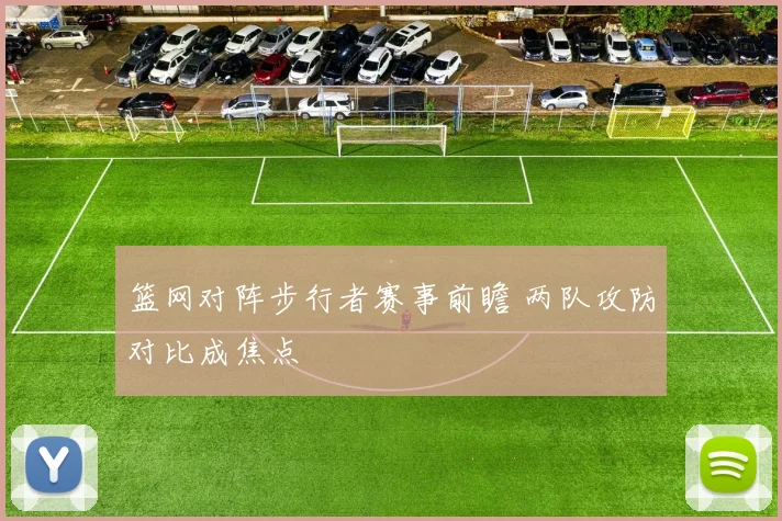 篮网对阵步行者赛事前瞻 两队攻防对比成焦点
