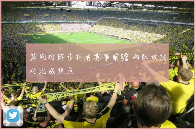 篮网对阵步行者赛事前瞻 两队攻防对比成焦点