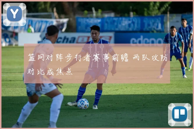 篮网对阵步行者赛事前瞻 两队攻防对比成焦点