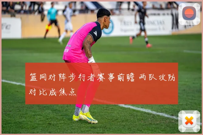 篮网对阵步行者赛事前瞻 两队攻防对比成焦点