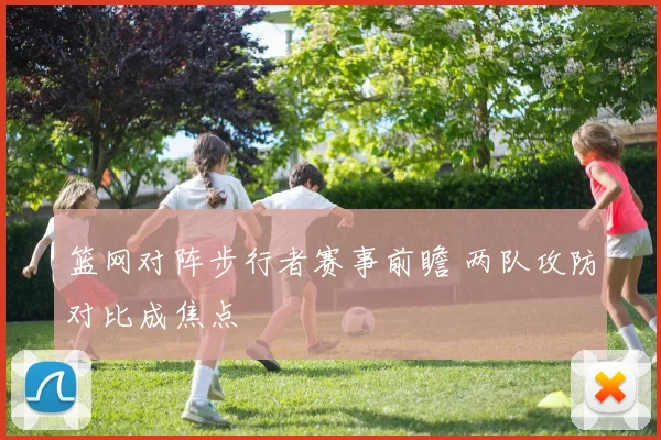 篮网对阵步行者赛事前瞻 两队攻防对比成焦点
