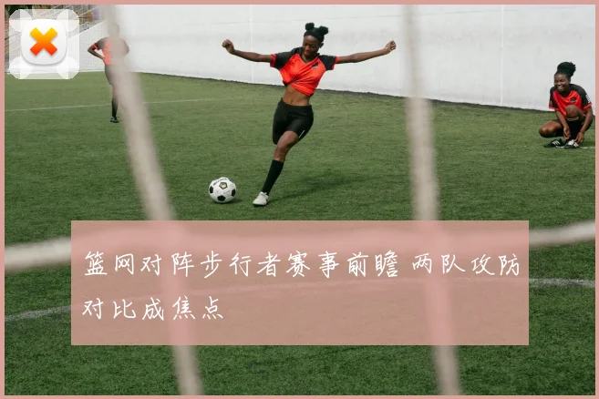 篮网对阵步行者赛事前瞻 两队攻防对比成焦点