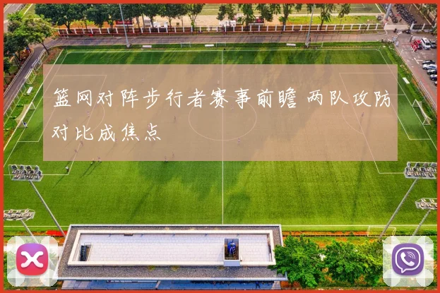 篮网对阵步行者赛事前瞻 两队攻防对比成焦点