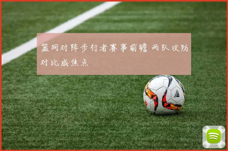 篮网对阵步行者赛事前瞻 两队攻防对比成焦点