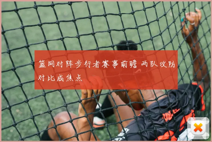 篮网对阵步行者赛事前瞻 两队攻防对比成焦点