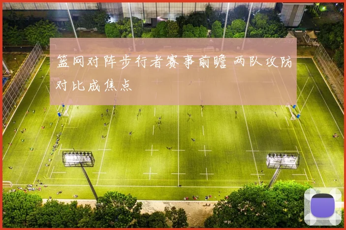 篮网对阵步行者赛事前瞻 两队攻防对比成焦点