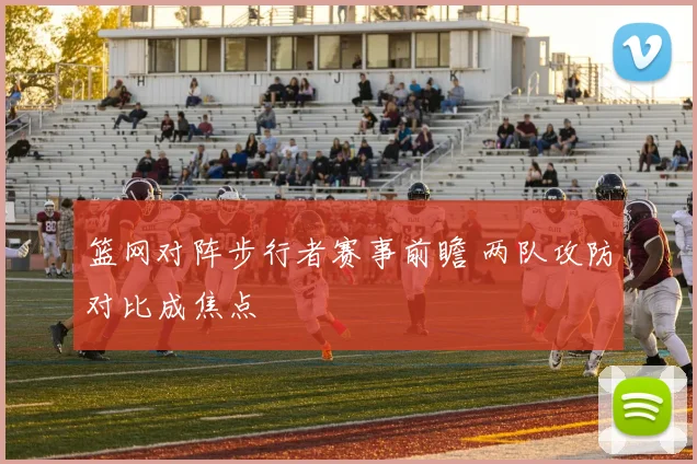 篮网对阵步行者赛事前瞻 两队攻防对比成焦点