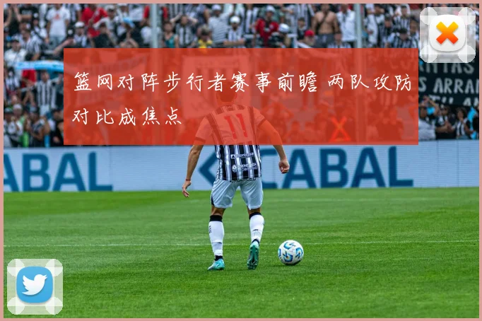 篮网对阵步行者赛事前瞻 两队攻防对比成焦点
