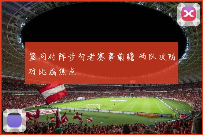 篮网对阵步行者赛事前瞻 两队攻防对比成焦点