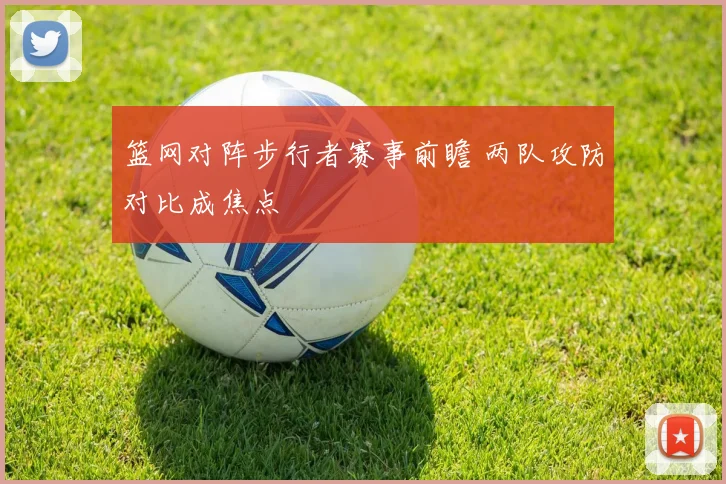 篮网对阵步行者赛事前瞻 两队攻防对比成焦点