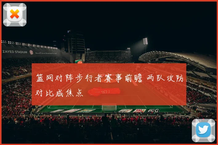 篮网对阵步行者赛事前瞻 两队攻防对比成焦点