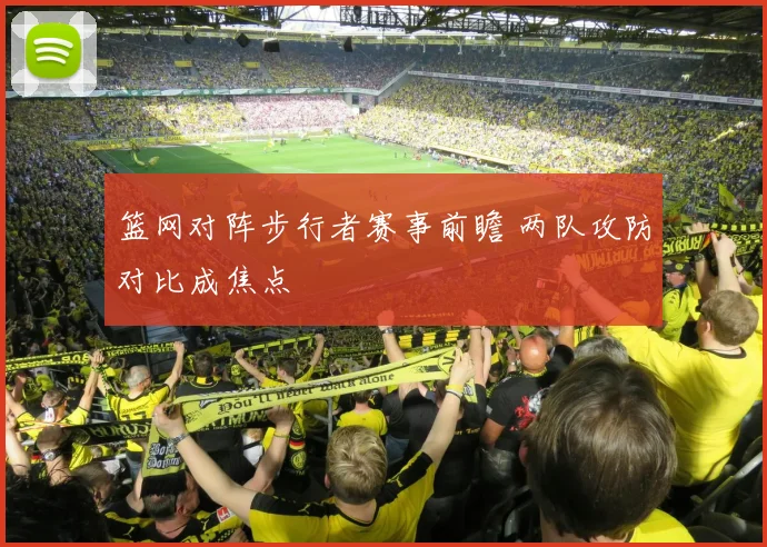 篮网对阵步行者赛事前瞻 两队攻防对比成焦点