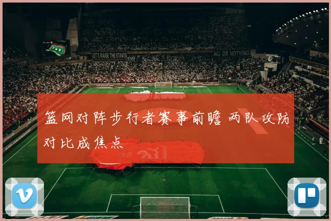 篮网对阵步行者赛事前瞻 两队攻防对比成焦点